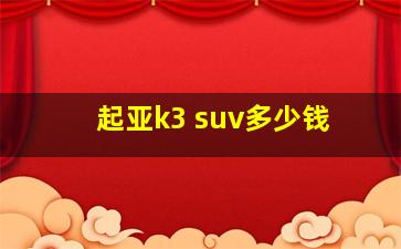 起亚k3 suv多少钱